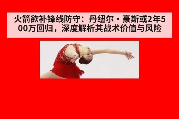 火箭欲补锋线防守：丹纽尔·豪斯或2年500万回归，深度解析其战术价值与风险