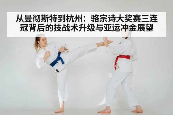 从曼彻斯特到杭州：骆宗诗大奖赛三连冠背后的技战术升级与亚运冲金展望