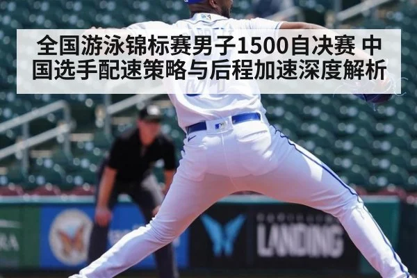 全国游泳锦标赛男子1500自决赛 中国选手配速策略与后程加速深度解析