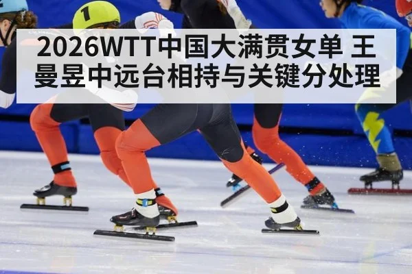 2026WTT中国大满贯女单 王曼昱中远台相持与关键分处理