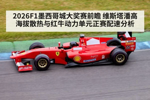 2026F1墨西哥城大奖赛前瞻 维斯塔潘高海拔散热与红牛动力单元正赛配速分析